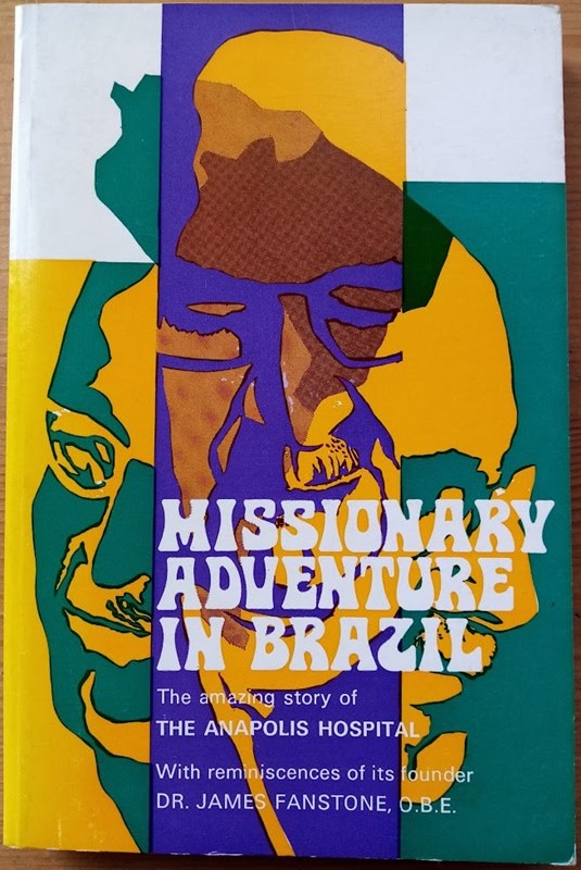 Missionary Adventure in Brazil: The Amazing Story of the Anapolis Hospital, with Reminiscences by its Founder, Dr James Fanstone, OBE: Edited by His Sister Baird