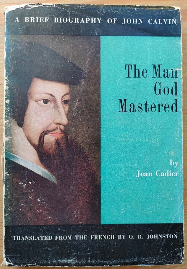 The Man God Mastered: A Brief Biography of John Calvin