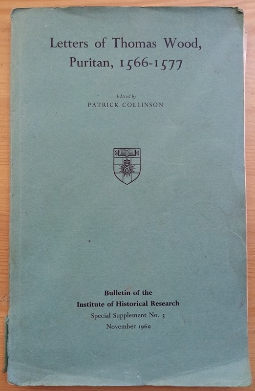 Letters of Thomas Wood, Puritan, 1566-1577 (Bulletin of the Institute of Historical Research: Special Supplement No 5