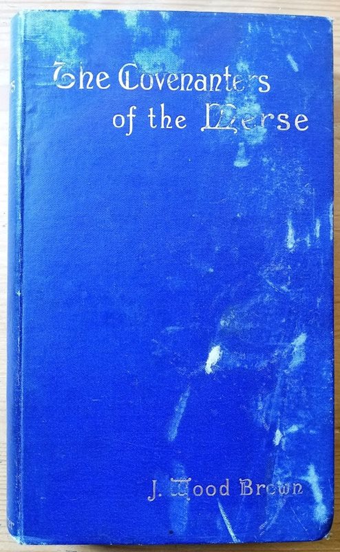The Covenanters of the Merse: their history and sufferings as found in the records of that Time