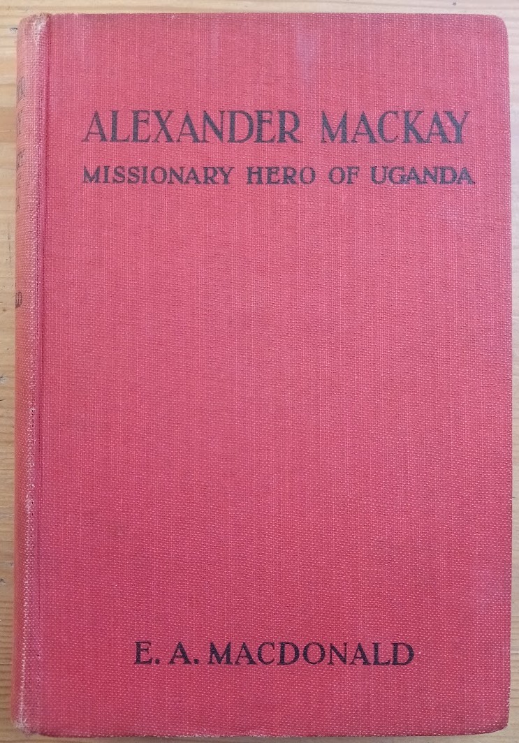 Alexander Mackay: Missionary Hero of Uganda; by the author of The Story of Stanley