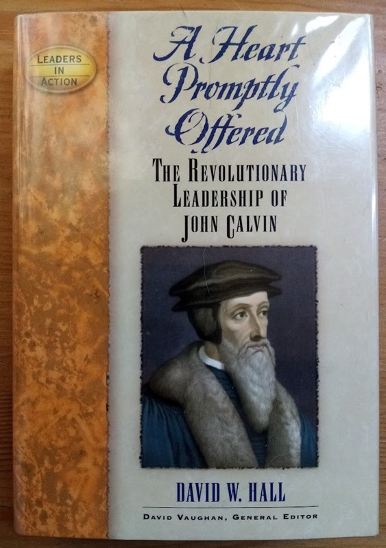 A Heart Promptly Offered: The Revolutionary Leadership of John Calvin (Leaders in Action series)