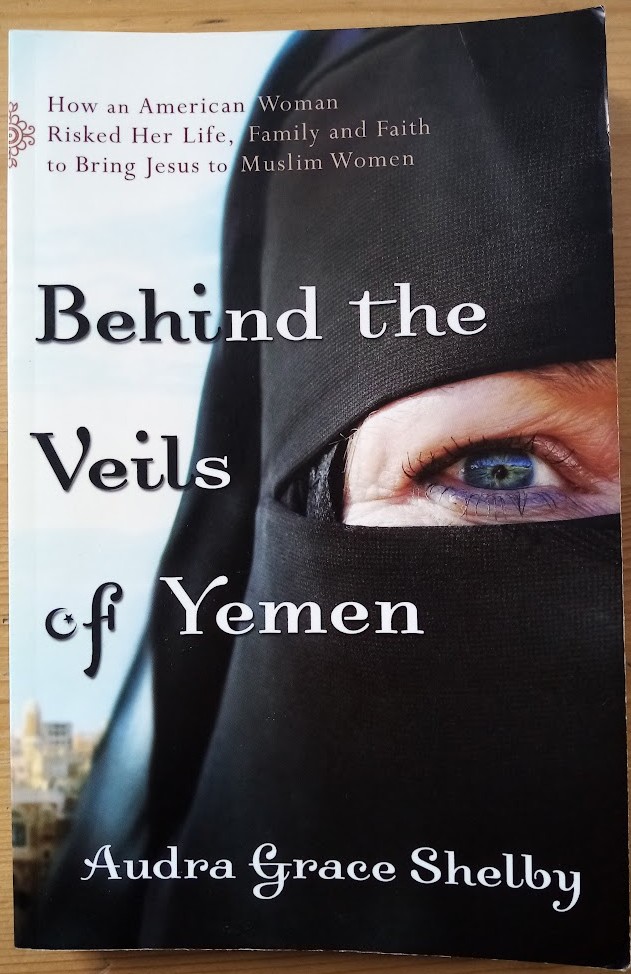 Behind the Veils of Yemen: How an American Woman Risked Her Life, Family and Faith to Bring Jesus to Muslim Women